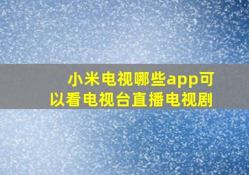 小米电视哪些app可以看电视台直播电视剧