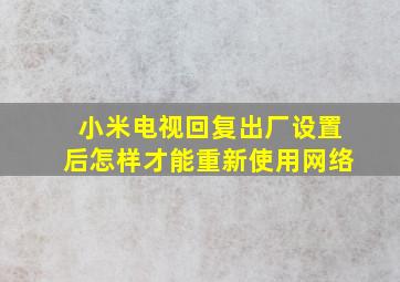 小米电视回复出厂设置后怎样才能重新使用网络