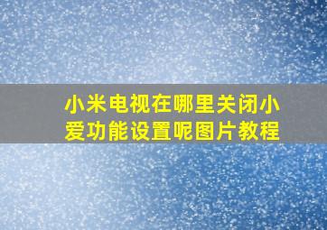 小米电视在哪里关闭小爱功能设置呢图片教程