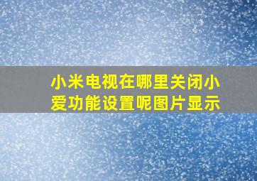 小米电视在哪里关闭小爱功能设置呢图片显示