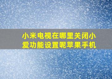 小米电视在哪里关闭小爱功能设置呢苹果手机