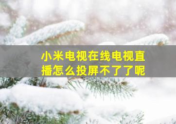 小米电视在线电视直播怎么投屏不了了呢