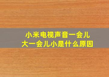 小米电视声音一会儿大一会儿小是什么原因