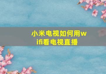 小米电视如何用wifi看电视直播