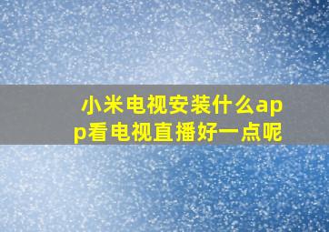 小米电视安装什么app看电视直播好一点呢