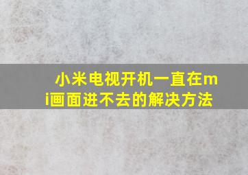 小米电视开机一直在mi画面进不去的解决方法