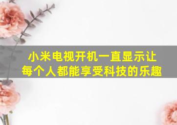 小米电视开机一直显示让每个人都能享受科技的乐趣