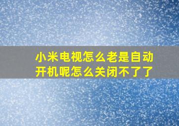 小米电视怎么老是自动开机呢怎么关闭不了了