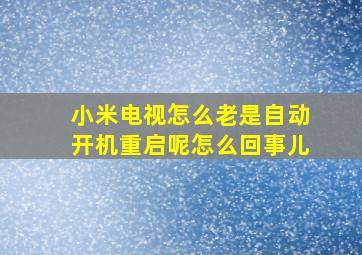 小米电视怎么老是自动开机重启呢怎么回事儿