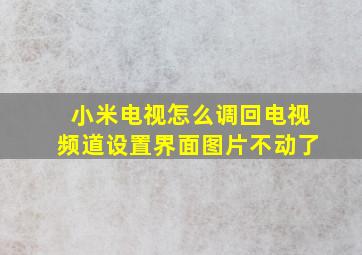 小米电视怎么调回电视频道设置界面图片不动了