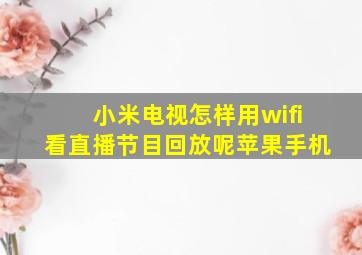 小米电视怎样用wifi看直播节目回放呢苹果手机