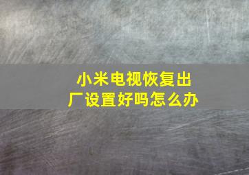 小米电视恢复出厂设置好吗怎么办