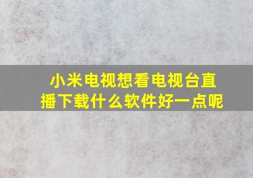 小米电视想看电视台直播下载什么软件好一点呢