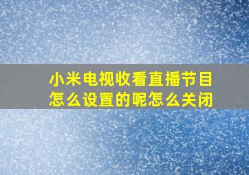 小米电视收看直播节目怎么设置的呢怎么关闭