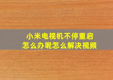 小米电视机不停重启怎么办呢怎么解决视频