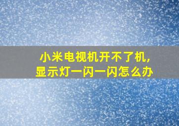 小米电视机开不了机,显示灯一闪一闪怎么办