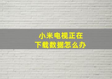 小米电视正在下载数据怎么办