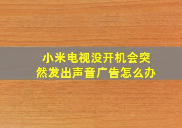 小米电视没开机会突然发出声音广告怎么办