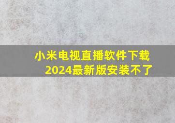 小米电视直播软件下载2024最新版安装不了