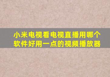 小米电视看电视直播用哪个软件好用一点的视频播放器