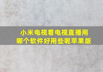 小米电视看电视直播用哪个软件好用些呢苹果版