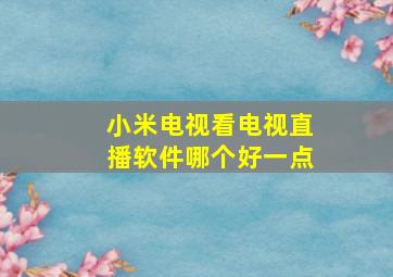 小米电视看电视直播软件哪个好一点