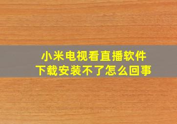 小米电视看直播软件下载安装不了怎么回事