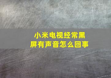 小米电视经常黑屏有声音怎么回事