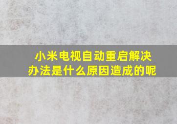 小米电视自动重启解决办法是什么原因造成的呢