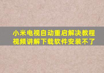 小米电视自动重启解决教程视频讲解下载软件安装不了