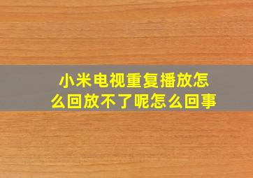 小米电视重复播放怎么回放不了呢怎么回事