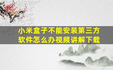 小米盒子不能安装第三方软件怎么办视频讲解下载