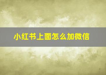 小红书上面怎么加微信