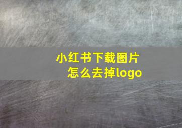 小红书下载图片怎么去掉logo