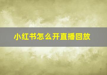 小红书怎么开直播回放