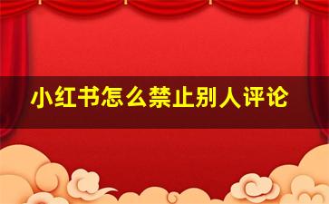 小红书怎么禁止别人评论