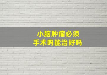 小脑肿瘤必须手术吗能治好吗