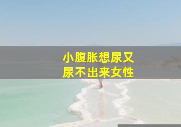 小腹胀想尿又尿不出来女性