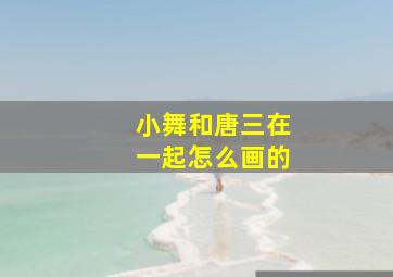 小舞和唐三在一起怎么画的