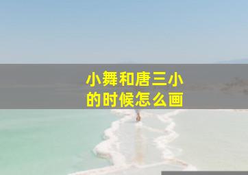 小舞和唐三小的时候怎么画