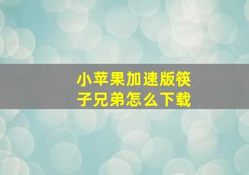 小苹果加速版筷子兄弟怎么下载