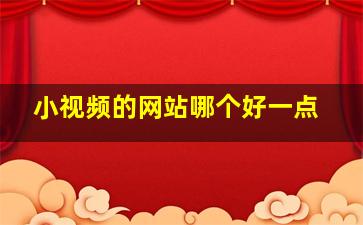 小视频的网站哪个好一点