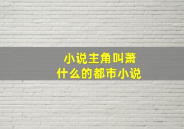 小说主角叫萧什么的都市小说