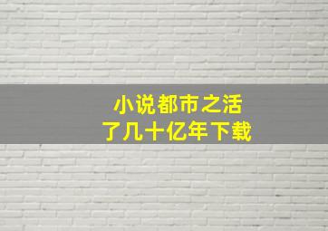 小说都市之活了几十亿年下载