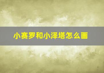 小赛罗和小泽塔怎么画