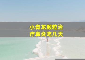 小青龙颗粒治疗鼻炎吃几天