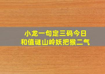 小龙一句定三码今日和值谜山岭妖把猴二气