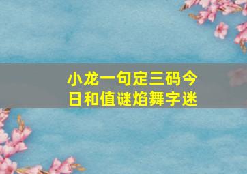 小龙一句定三码今日和值谜焰舞字迷