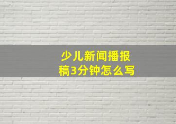 少儿新闻播报稿3分钟怎么写