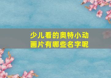 少儿看的奥特小动画片有哪些名字呢